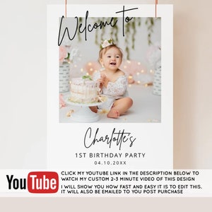 May include: A white welcome sign with a photo of a baby girl in a white dress sitting in front of a cake. The sign says "Welcome to Charlotte's 1st Birthday Party 04.10.20XX". Below the photo is a YouTube logo and text that says "Click my YouTube link in the description below to watch my custom 2-3 minute video of this design. I will show you how fast and easy it is to edit this. It will also be emailed to you post purchase."