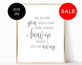May include: A white 8x10 inch printable sign with black text that reads "We know you would be here today if heaven wasn't so far away".