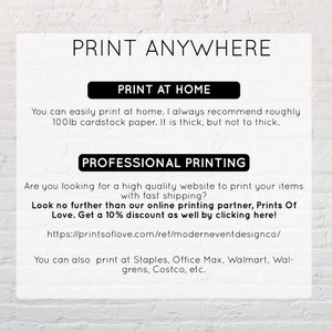 May include: A white background with black text that reads "Print Anywhere". The text is in a large, bold font. Below the text, there are two sections: "Print at Home" and "Professional Printing". The "Print at Home" section explains that you can easily print at home and recommends using 100lb cardstock paper. The "Professional Printing" section suggests using Prints of Love for professional printing and offers a 10% discount. It also lists other retailers where you can print, including Staples, Office Max, Walmart, Walgreens, and Costco.
