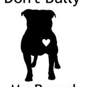 May include: Black silhouette of a pit bull terrier with a white heart on its chest. The text "Don't Bully My Breed" is above and below the silhouette.
