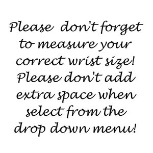 May include: White background with black text. The text reads: "Please don't forget to measure your correct wrist size! Please don't add extra space when select from the drop down menu!"