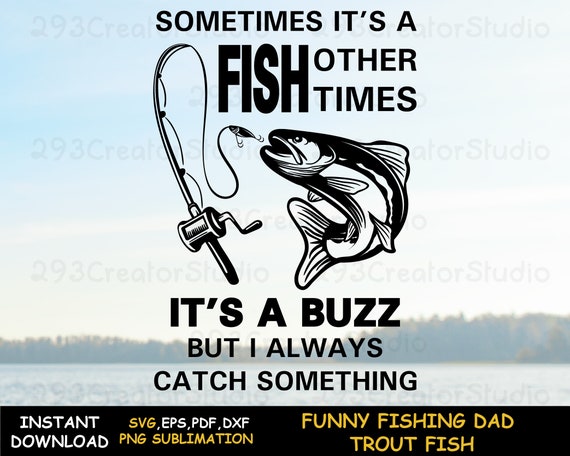 Fishing Dad Shirt SVG, Funny Fishing Quote Png Design, Sometimes It's a FISH  Other Times It's a Buzz but I Always Catch Something -  Canada