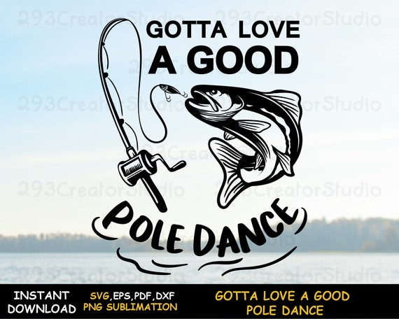 Fishing Dad Png Shirt Print, Gotta Love A Good Pole Dance Svg, Father's Day Gift  Svg, Fisherman Birthday Handcraft Idea for Fishing Lover 