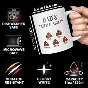 May include: A white ceramic mug with the text DAD'S LITTLE SHITS and five cartoon poop characters labeled Molly, Rose, Tommy, Chris, and Josh. The mug measures 3.2 inches in diameter and 3.7 inches in height, with an 11 ounce capacity, dishwasher and microwave safe.
