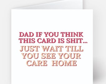 May include: A humorous greeting card with the text "DAD IF YOU THINK THIS CARD IS SHIT... JUST WAIT TILL YOU SEE YOUR CARE HOME" in pink and orange lettering on a white background.