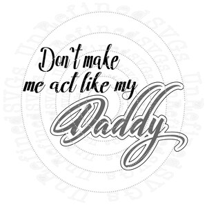 Don't Make Me Act Like MY Daddy SVG DXF Print Cut Digitale Datei