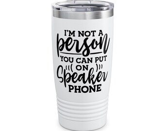 May include: White stainless steel tumbler with a black graphic that reads "I'm not a person you can put on speaker phone".