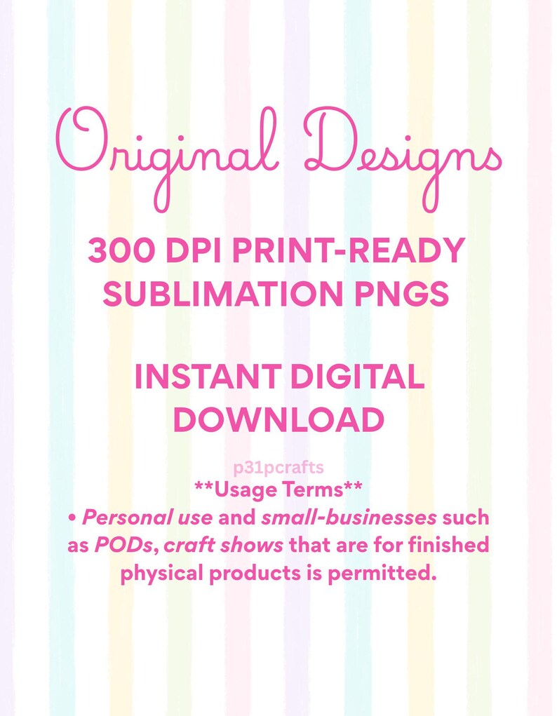 May include: A digital graphic featuring vertical pastel stripes in pink, yellow, blue, and purple. The text reads: Original Designs, 300 DPI PRINT-READY SUBLIMATION PNGS, INSTANT DIGITAL DOWNLOAD, p31pcrafts, Usage Terms, Personal use and small-businesses.