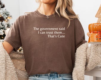 The Government said I can trust them... That's Cute Shirt, Anti Trump shirt, Subtle Political Shirt, Feminist Gift funny political shirt FDT