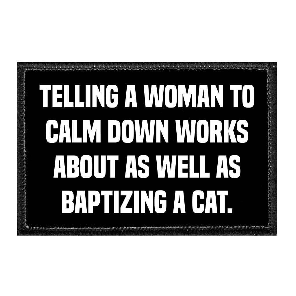 Telling A Woman to Calm Down Works About as Well as Baptizing A Cat