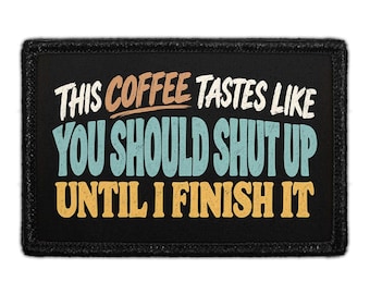 This Coffee Tastes Like You Should Shut Up Until I Finish it - Removable Patch