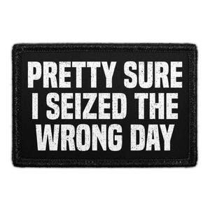 May include: Black rectangular patch with white text that reads "PRETTY SURE I SEIZED THE WRONG DAY". The patch has a black border and is likely made of fabric.