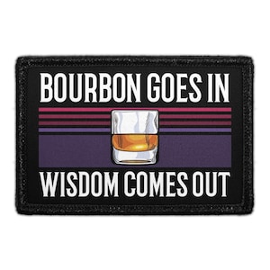 Bourbon Goes In - Wisdom Comes Out - Removable Patch