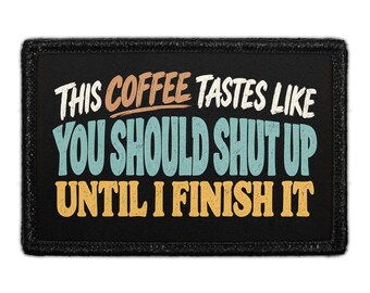 This Coffee Tastes Like You Should Shut Up Until I Finish it - Removable Patch