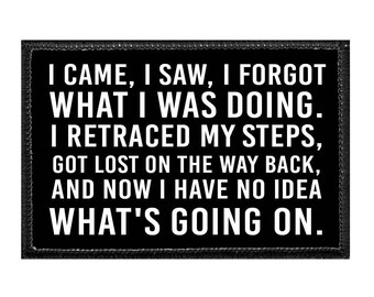 I Came, I Saw, I Forgot What I Was Doing. I Retraced My Steps, Got Lost On The Way Back, And Now I Have No Idea What's Going On. - Removable