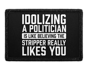 Idolizing A Politician Is Like Believing The Stripper Really Likes You. - Removable Patch