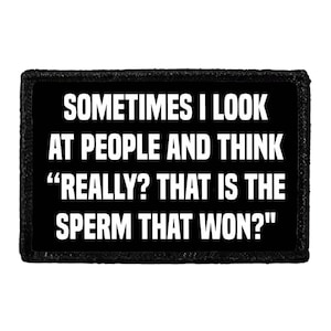 Sometimes I Look At People And Think "Really? That Is The Sperm That Won?" - Removable Patch