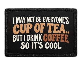 I May Not Be Everyone's Cup Of Tea... But I Drink Coffee, So It's Cool - Removable Patch