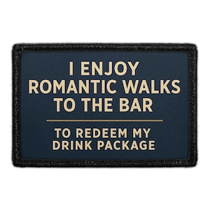 May include: A rectangular morale patch with a dark navy blue background and a black stitched border. The text in beige reads: I ENJOY ROMANTIC WALKS TO THE BAR TO REDEEM MY DRINK PACKAGE, separated by a horizontal line in the center of the patch.