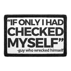 May include: A rectangular patch with a white background and a thick black border. The text in bold black capital letters reads "IF ONLY I HAD CHECKED MYSELF" followed by the smaller black text "-guy who wrecked himself" at the bottom.