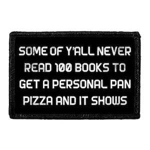 May include: A rectangular black patch with a white distressed-style font that reads: SOME OF Y'ALL NEVER READ 100 BOOKS TO GET A PERSONAL PAN PIZZA AND IT SHOWS. The patch features a solid black background with a thick, stitched-style border.