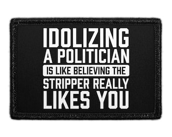 Idolizing A Politician Is Like Believing The Stripper Really Likes You. - Removable Patch