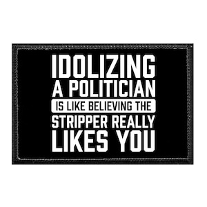 Idolizing A Politician Is Like Believing The Stripper Really Likes You. - Removable Patch