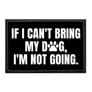 If I Can't Bring My Dog, I'm Not Going - Removable Patch