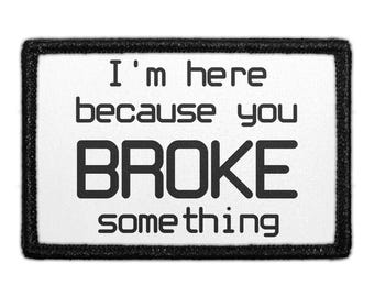 I'm Here Because You Broke Something - Removable Patch