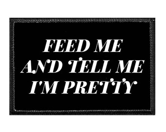 Feed Me And Tell Me I'm Pretty - Removable Patch