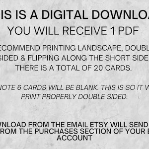 May include: Text on a gray background that reads: "This is a digital download. You will receive 1 PDF. Recommend printing landscape, double-sided & flipping along the short side. There is a total of 20 cards. ***Note 6 cards will be blank. This is so it will print properly double-sided. Download from the email Etsy will send you or from the purchases section of your Etsy account."