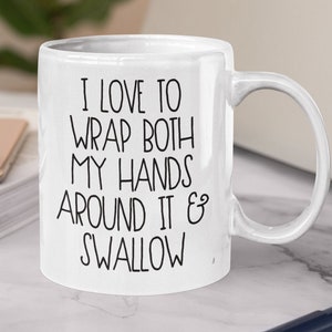 Sarcastic Mug, Naughty Gift, Inappropriate, Best Friend Gift, Girlfriend Gift, For Her, I love to wrap both my hands around it and swallow