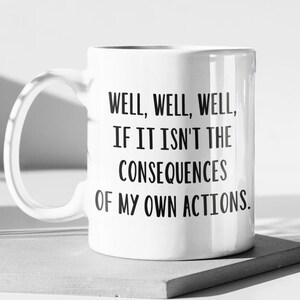 Well if it isn&#39;t the consequences of my own actions Sarcastic Coffee Mug Large Coffee Cup Funny Gift Idea