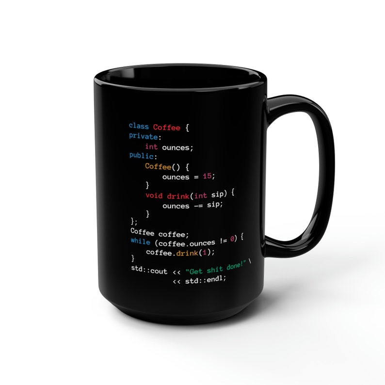May include: Black coffee mug with a white design featuring a code snippet about a Coffee class with a drink method. The code reads: "class Coffee { private: int ounces; public: Coffee() { ounces = 15; } void drink(int sip) { ounces -= sip; } }; Coffee coffee; while (coffee.ounces != 0) { coffee.drink(1); } std::cout << "Get shit done!" << std::endl;"