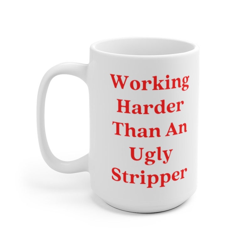 May include: White ceramic coffee mug with the text "Working Harder Than An Ugly Stripper" printed in red.