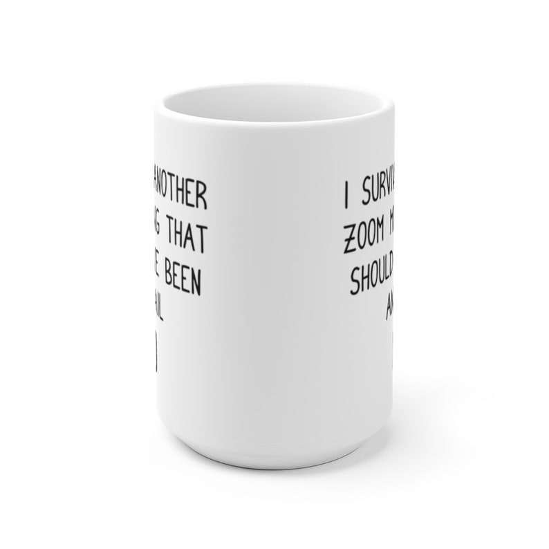 May include: White ceramic mug with black text that reads "I survived another meeting that should have been an email".