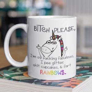 May include: White ceramic mug with a colorful unicorn illustration and the text "BITCH PLEASE, I'm so fucking fabulous, I pee glitter, shit cupcakes, & fart RAINBOWS."