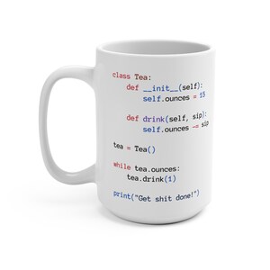 Może przedstawiać: Biały ceramiczny kubek z czarnym konturem kodu wydrukowanego na nim. Kod jest napisany w Pythonie i brzmi: "class Tea: def __init__(self): self.ounces = 15 def drink(self, sip): self.ounces -= sip tea = Tea() while tea.ounces: tea.drink(1) print("Get shit done!")"