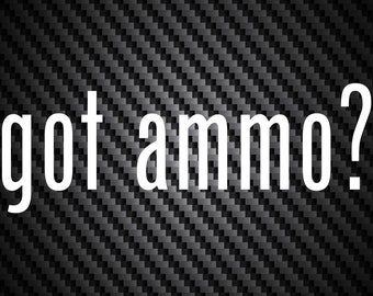 Got Ammo ? Vinyl Decal Car Truck Window Bumper Sticker Select Color/Size