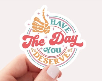 Have The Day You Deserve Sticker, Funny Sticker, Skeleton Sticker, Funny Tumbler Sticker, Funny Water Bottle Sticker, Funny Laptop Sticker