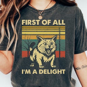First Of All I&#39;m A Delight Shirt, Sarcastic Cat Comfort Colors T-shirt, Cute Self Love Sweatshirt, Sarcasm Sweatshirt, Animal Lover Gift