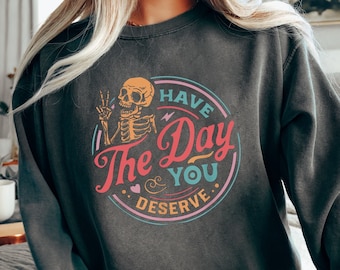 Have The Day You Deserve Sweatshirt, Motivational Skeleton Sweatshirt, Inspirational Sweatshirts Kindness Gift Comfort Colors Sweatshirts