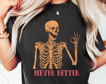Comfort Colors Never Better Skeleton Unisex Shirt, Funny Dead Inside Sarcastic Shirt, Funny Gifts, Funny Mom Shirt, Funny Sayings Shirt