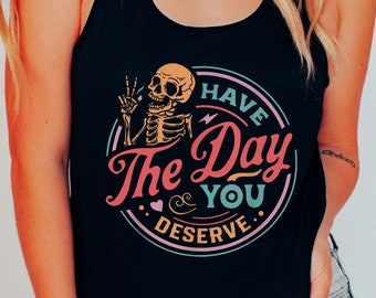 Have The Day You Deserve Tank Top, Motivational Skeleton Shirt, Inspirational Sweatshirt, Kindness Gift, Sarcastic Tees, Positive Hoodie