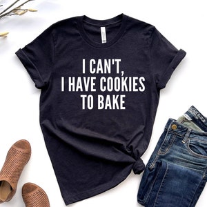 Baking Shirt, Baking, Baking Lover, I Can&#39;t Shirt, I Have Cookies To Bake Shirt, Baking Gift, Funny Baker Shirt, Cookie Shirt
