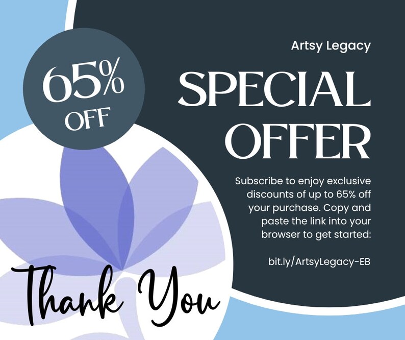 May include: A blue and white graphic with a flower design and the text "65% OFF" in a circle. The text "Artsy Legacy SPECIAL OFFER" is in white on a dark blue background. The text "Subscribe to enjoy exclusive discounts of up to 65% off your purchase. Copy and paste the link into your browser to get started: bit.ly/ArtsyLegacy-EB" is in white on a dark blue background. The text "Thank You" is in black cursive on a white background.
