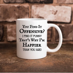 You Find It Offensive? I Find It Funny That's Why I'm Happier Than You Are Funny 11 oz. Coffee Cup