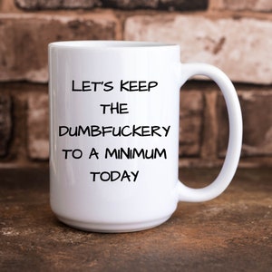 Let's Keep The Dumbfuckery To A Minimum Today Funny Novelty 11 oz. Coffee Mug