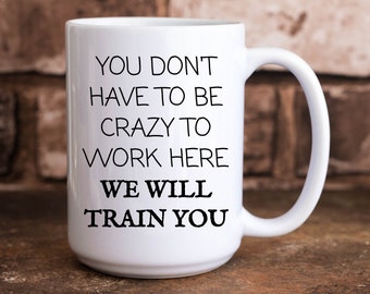 You Don't Have To Be Crazy To Work Here We Will Train You Funny Office Workplace 11 oz. & 15 oz. Coffee Cup