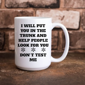 I Will Put You In The Trunk And Help People Look For You Don&#39;t Test Me Funny Saracastice 11 oz & 15 oz Coffee Cup